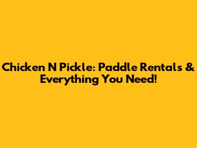 Chicken N Pickle: Paddle Rentals & Everything You Need!
