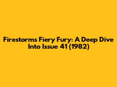 Firestorm's Fiery Fury: A Deep Dive Into Issue 41 (1982)