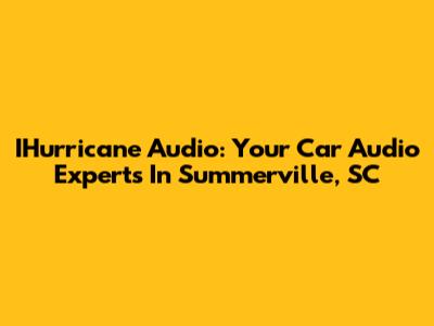 IHurricane Audio: Your Car Audio Experts In Summerville, SC