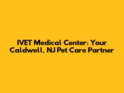 IVET Medical Center: Your Caldwell, NJ Pet Care Partner