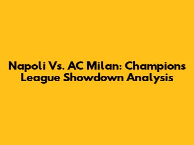 Napoli Vs. AC Milan: Champions League Showdown Analysis