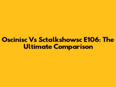 Oscinisc Vs Sctalkshowsc E106: The Ultimate Comparison