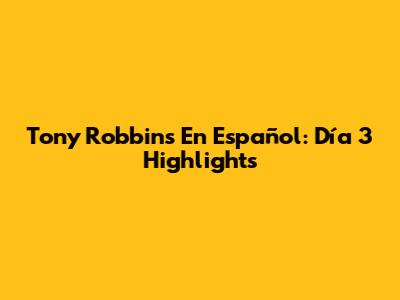 Tony Robbins En Español: Día 3 Highlights
