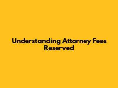 Understanding Attorney Fees Reserved