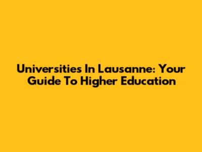 Universities In Lausanne: Your Guide To Higher Education